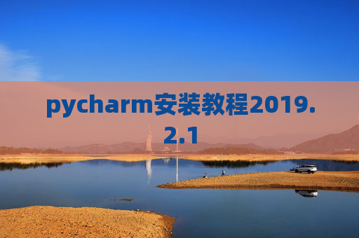 pycharm安装教程2019.2.1 pycharm安装教程2019.2.1